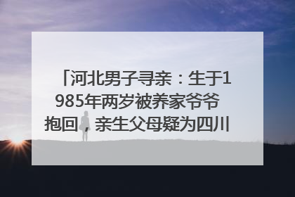 河北男子寻亲：生于1985年两岁被养家爷爷抱回，亲生父母疑为四川仪陇人｜红星寻人