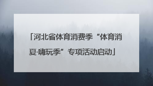 河北省体育消费季“体育消夏·嗨玩季”专项活动启动