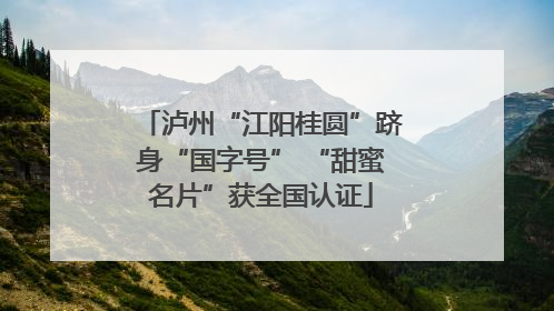 泸州“江阳桂圆”跻身“国字号” “甜蜜名片”获全国认证