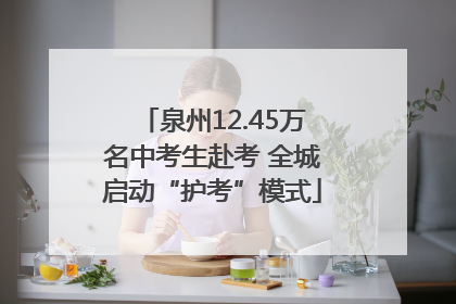 泉州12.45万名中考生赴考 全城启动“护考”模式