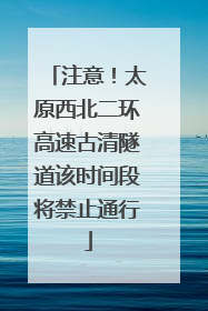 注意！太原西北二环高速古清隧道该时间段将禁止通行
