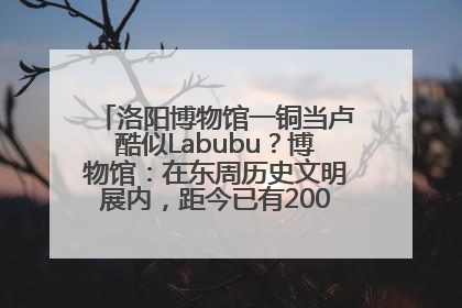洛阳博物馆一铜当卢酷似Labubu？博物馆：在东周历史文明展内，距今已有2000多年历史