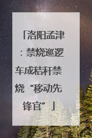 洛阳孟津：禁烧巡逻车成秸秆禁烧“移动先锋官”