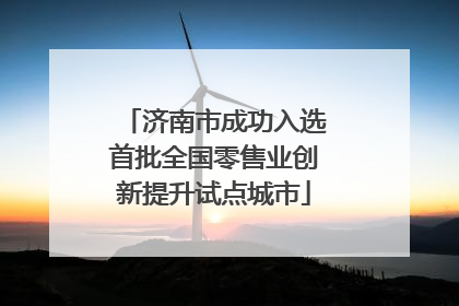 济南市成功入选首批全国零售业创新提升试点城市