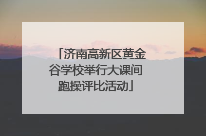 济南高新区黄金谷学校举行大课间跑操评比活动
