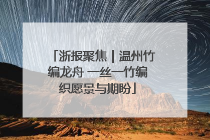 浙报聚焦｜温州竹编龙舟 一丝一竹编织愿景与期盼