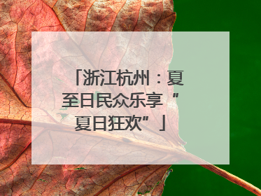 浙江杭州：夏至日民众乐享“夏日狂欢”