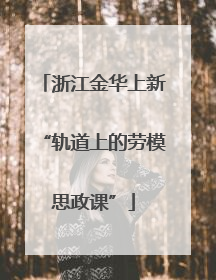 浙江金华上新“轨道上的劳模思政课”