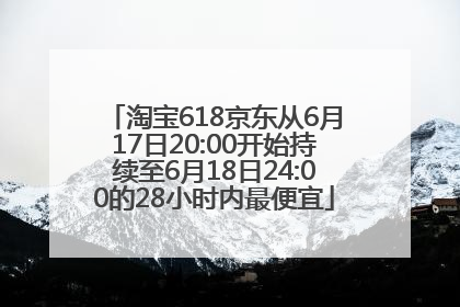 淘宝618京东从6月17日20:00开始持续至6月18日24:00的28小时内最便宜