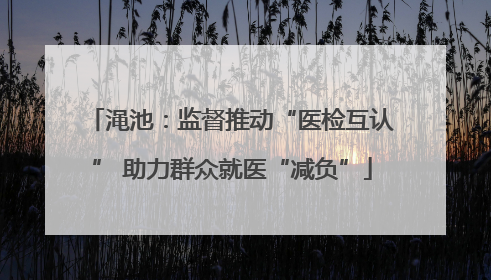 渑池：监督推动“医检互认” 助力群众就医“减负”