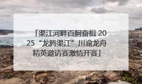 渠江河畔百舸奋楫 2025“龙腾渠江”川渝龙舟精英邀请赛激情开赛
