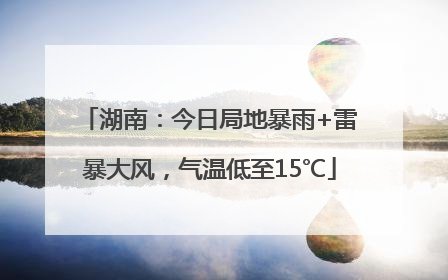 湖南：今日局地暴雨+雷暴大风，气温低至15℃