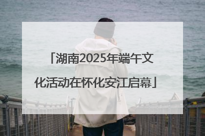 湖南2025年端午文化活动在怀化安江启幕