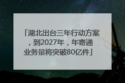 湖北出台三年行动方案，到2027年，年寄递业务量将突破80亿件