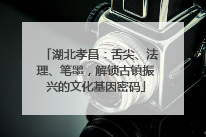 湖北孝昌：舌尖、法理、笔墨，解锁古镇振兴的文化基因密码