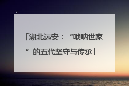 湖北远安：“唢呐世家”的五代坚守与传承