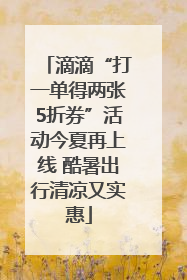滴滴“打一单得两张5折券”活动今夏再上线 酷暑出行清凉又实惠