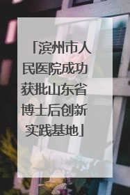 滨州市人民医院成功获批山东省博士后创新实践基地