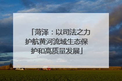 菏泽：以司法之力护航黄河流域生态保护和高质量发展