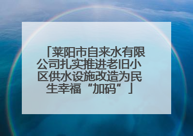 莱阳市自来水有限公司扎实推进老旧小区供水设施改造为民生幸福“加码”