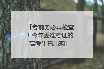 考前务必再检查！今年丢准考证的高考生已出现