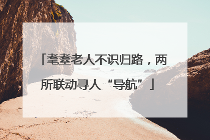 耄耋老人不识归路，两所联动寻人“导航”