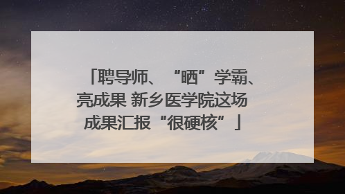 聘导师、“晒”学霸、亮成果 新乡医学院这场成果汇报“很硬核”