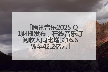 腾讯音乐2025 Q1财报发布，在线音乐订阅收入同比增长16.6%至42.2亿元