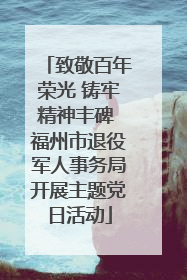致敬百年荣光 铸牢精神丰碑 福州市退役军人事务局开展主题党日活动