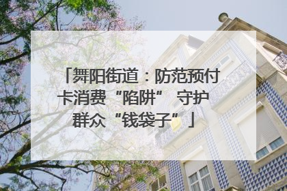 舞阳街道：防范预付卡消费“陷阱” 守护群众“钱袋子”