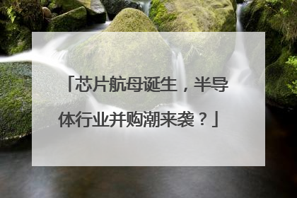 芯片航母诞生，半导体行业并购潮来袭？