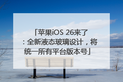 苹果iOS 26来了：全新液态玻璃设计，将统一所有平台版本号