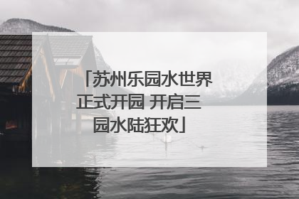苏州乐园水世界正式开园 开启三园水陆狂欢