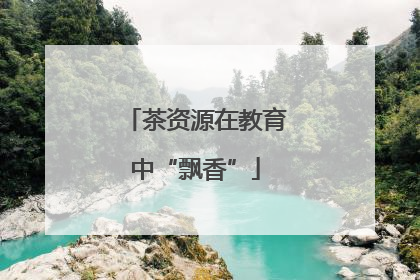 茶资源在教育中“飘香”