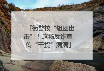 街警校“组团出击”！这场反诈宣传“干货”满满