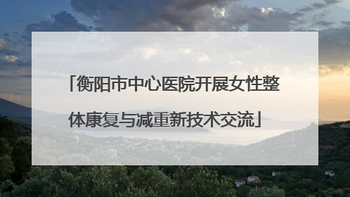 衡阳市中心医院开展女性整体康复与减重新技术交流