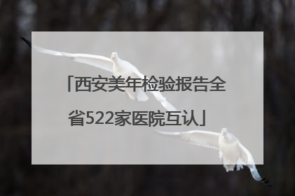 西安美年检验报告全省522家医院互认