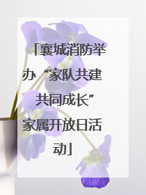 襄城消防举办“家队共建 共同成长”家属开放日活动