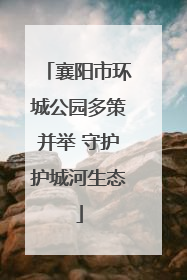 襄阳市环城公园多策并举 守护护城河生态