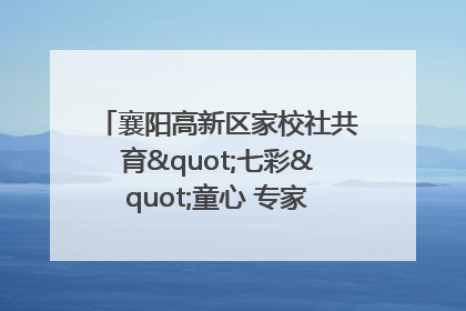 襄阳高新区家校社共育"七彩"童心 专家团支招智慧育儿