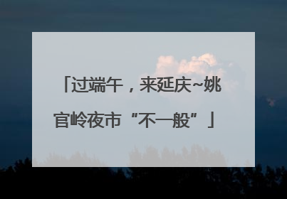 过端午，来延庆~姚官岭夜市“不一般”
