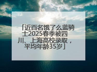 近百名饿了么蓝骑士2025春季被四川、上海高校录取，平均年龄35岁
