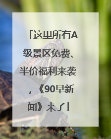 这里所有A级景区免费、半价福利来袭，《90早新闻》来了
