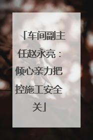 车间副主任赵永亮：倾心亲力把控施工安全关
