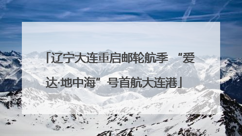 辽宁大连重启邮轮航季 “爱达·地中海”号首航大连港