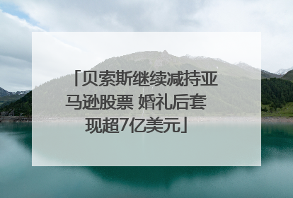 贝索斯继续减持亚马逊股票 婚礼后套现超7亿美元