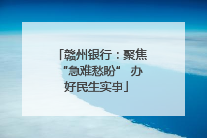 赣州银行：聚焦“急难愁盼” 办好民生实事