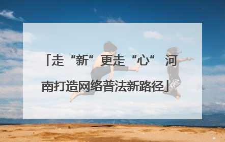 走“新”更走“心” 河南打造网络普法新路径