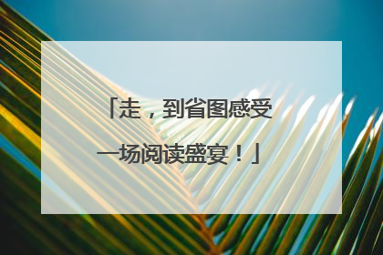走，到省图感受一场阅读盛宴！