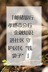 邮储银行孝感市分行：金融知识进社区 守护居民“钱袋子”
